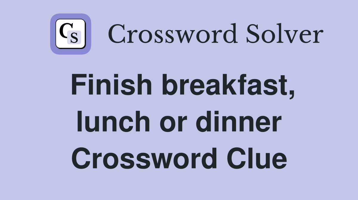 Finish breakfast, lunch or dinner Crossword Clue