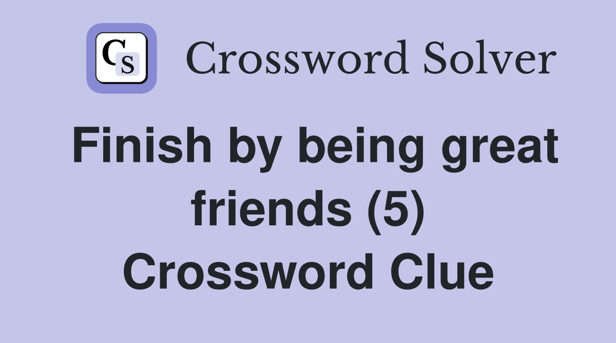 Finish by being great friends (5) Crossword Clue