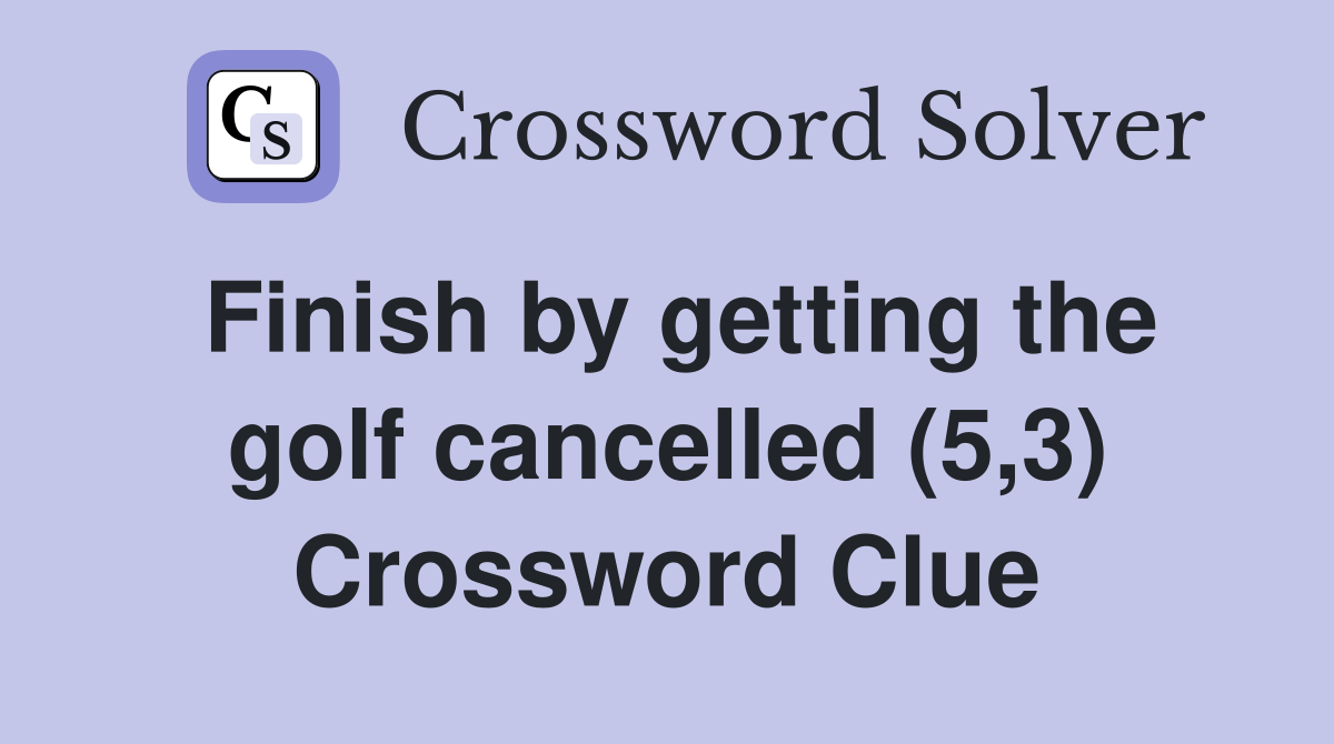 Finish by getting the golf cancelled (5,3) Crossword Clue
