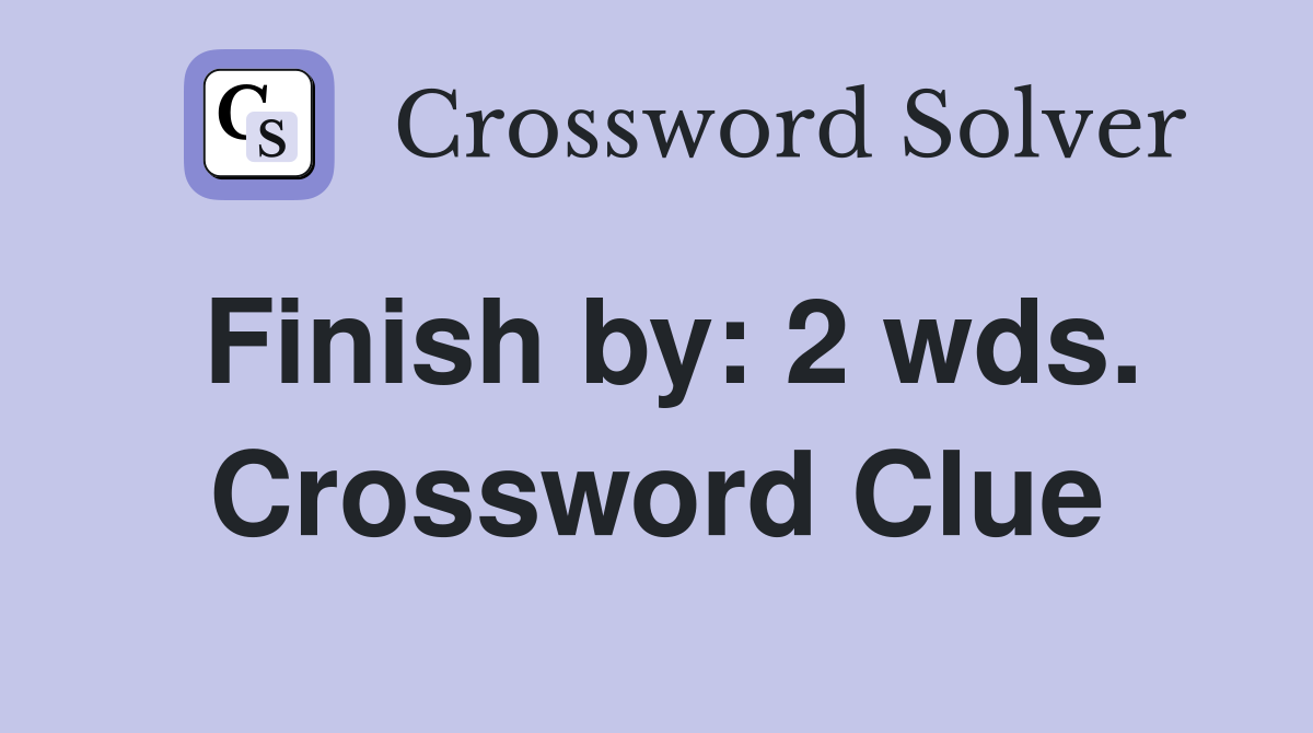 Finish by: 2 wds. Crossword Clue
