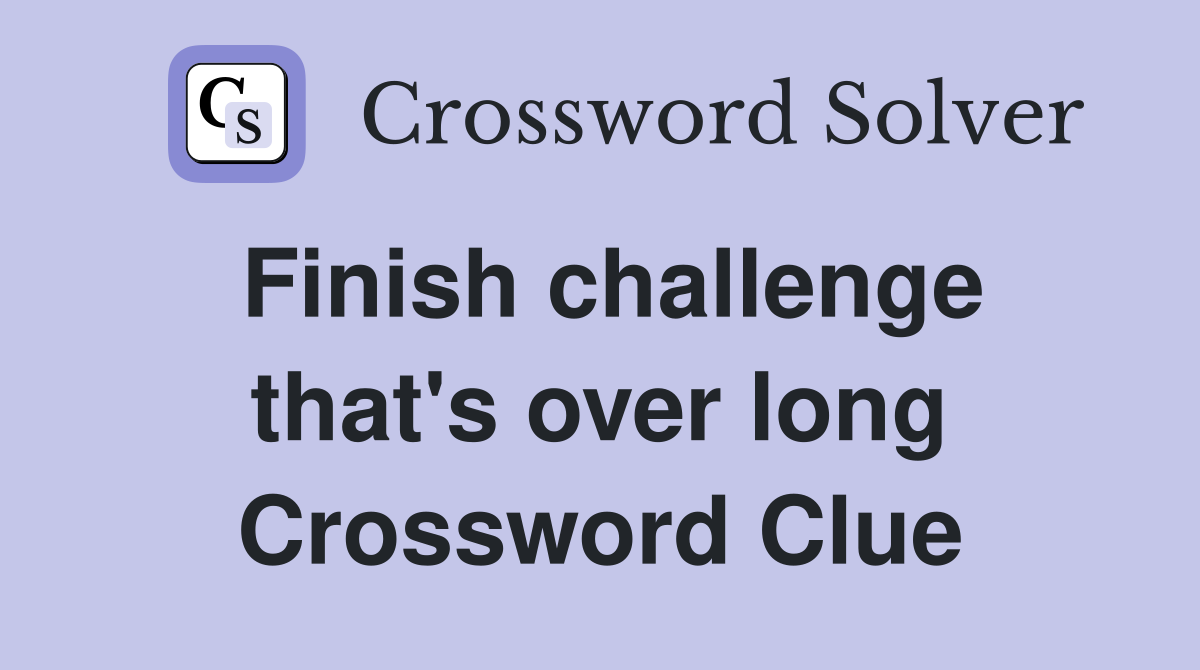 Finish challenge that's over long Crossword Clue