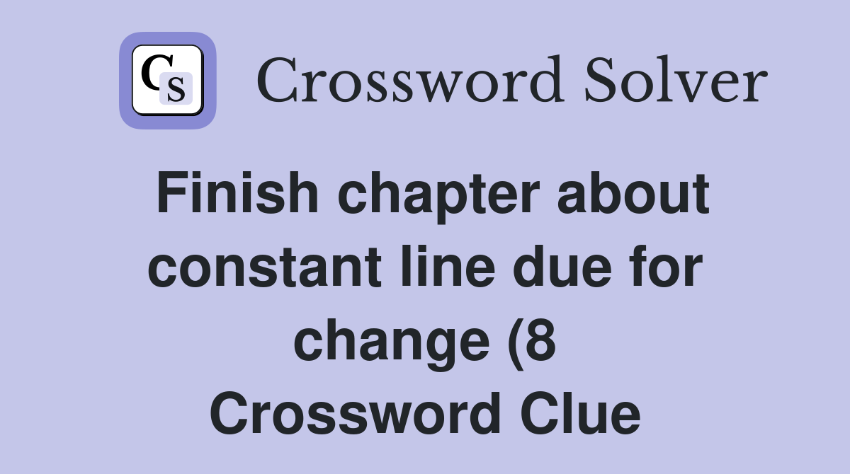 Finish chapter about constant line due for change (8) Crossword Clue Finish chapter about constant line due for change (8) Crossword Clue