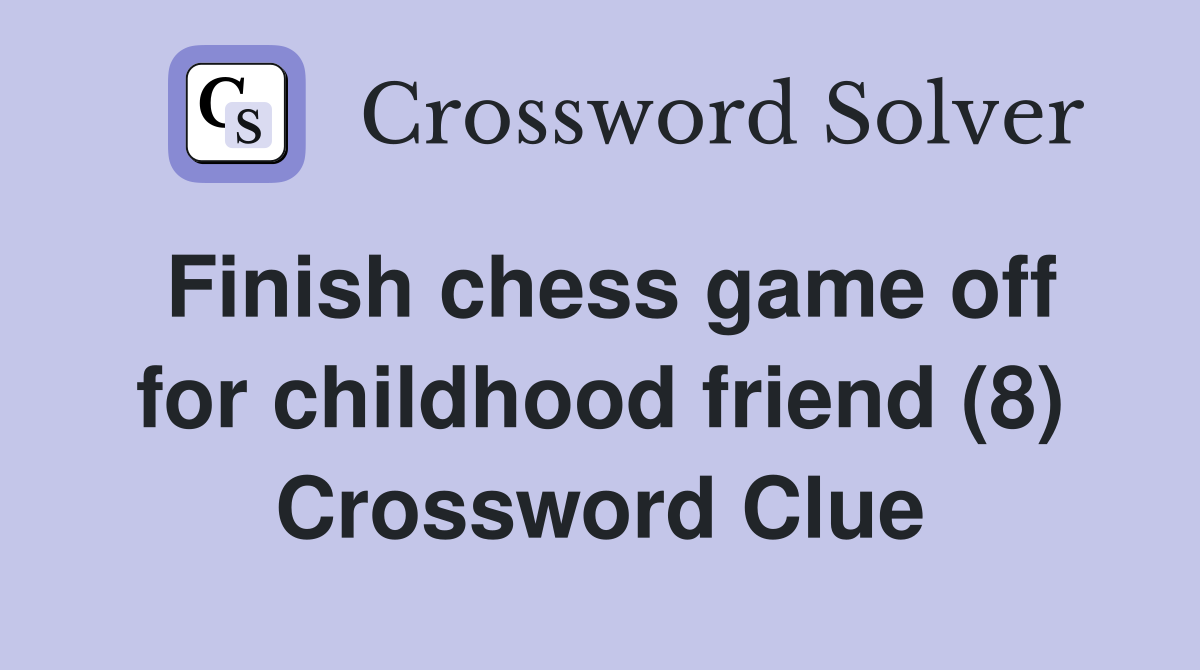 Finish chess game off for childhood friend (8) Crossword Clue