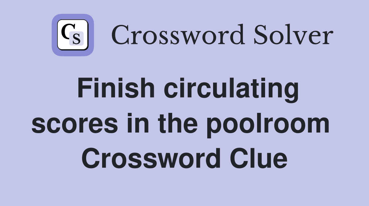 Finish circulating scores in the poolroom  Crossword Clue