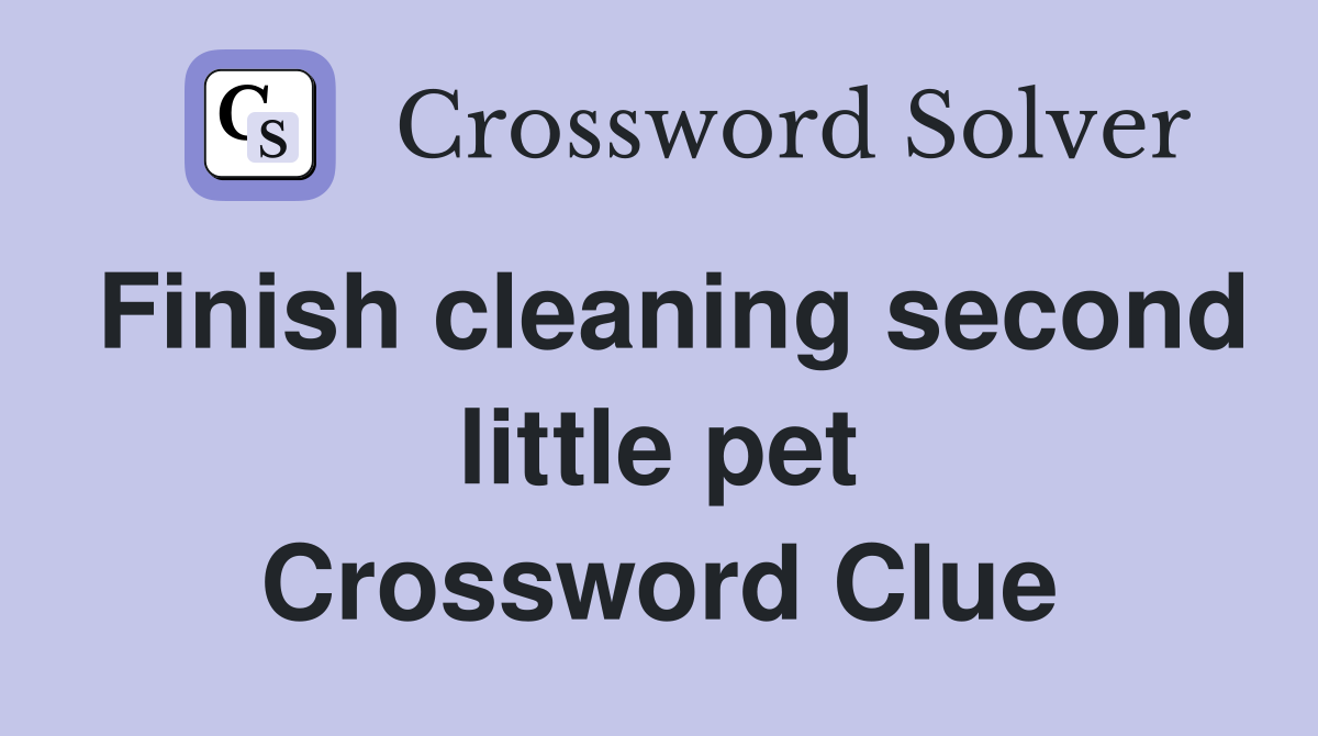 Finish cleaning second little pet Crossword Clue