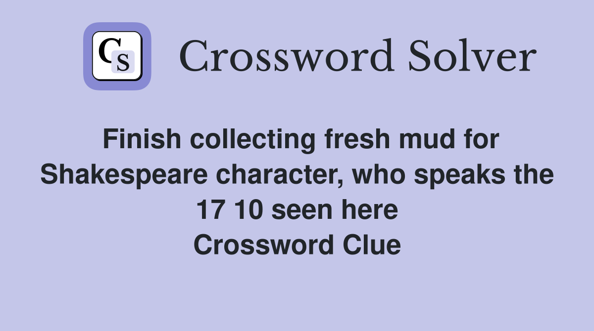 Finish collecting fresh mud for Shakespeare character, who speaks the 17 10 seen here Crossword Clue