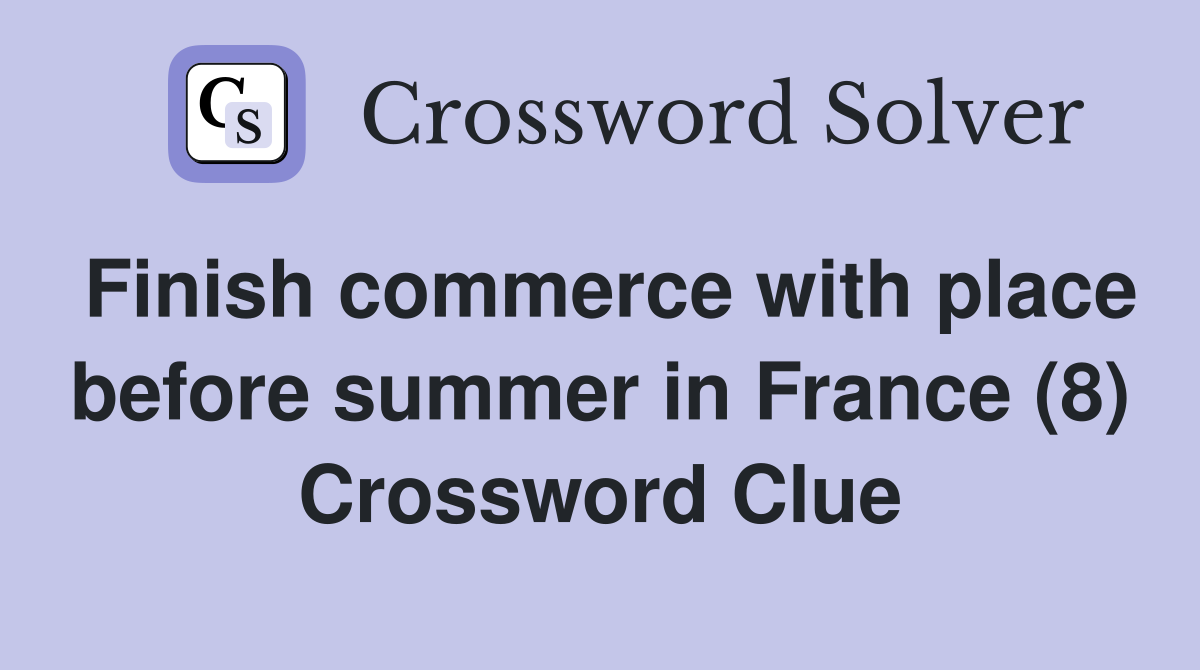 Finish commerce with place before summer in France (8) Crossword Clue
