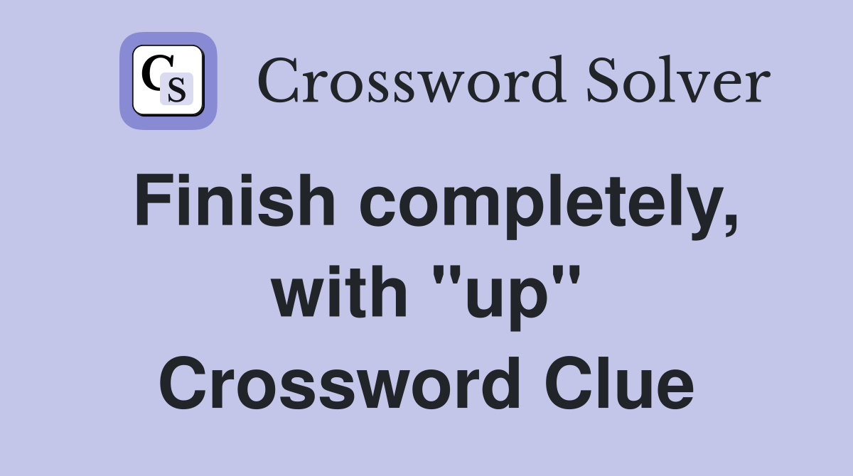 Finish completely, with "up" Crossword Clue