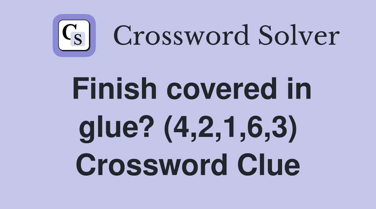 Finish covered in glue? (4,2,1,6,3) Crossword Clue