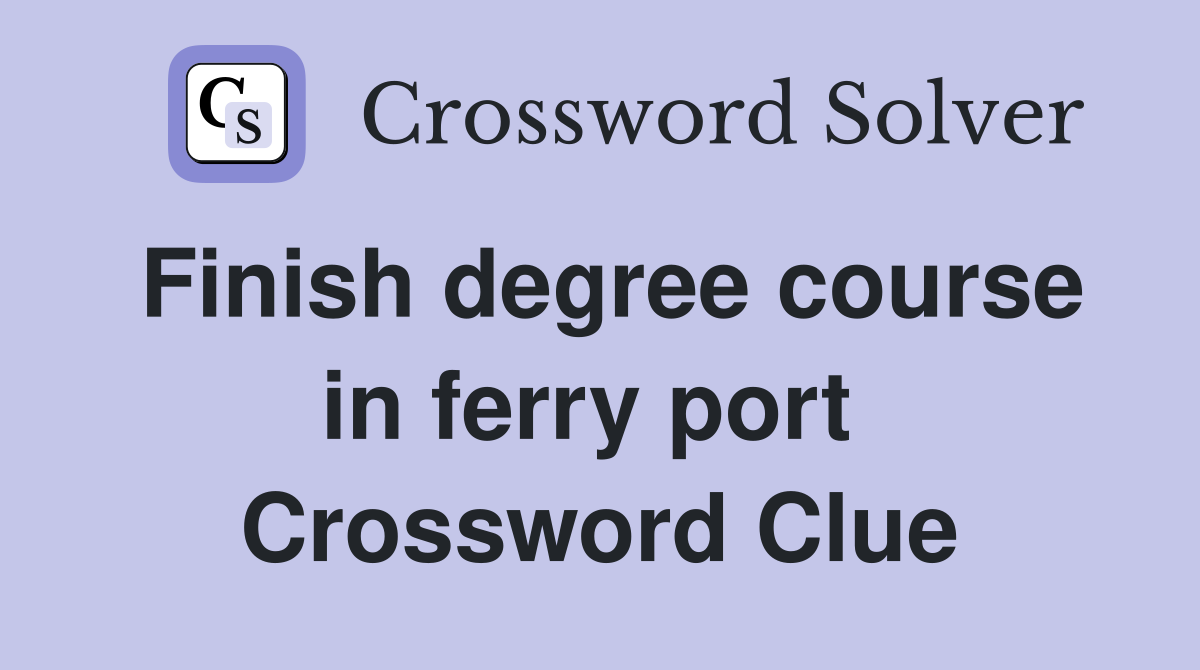 Finish degree course in ferry port  Crossword Clue