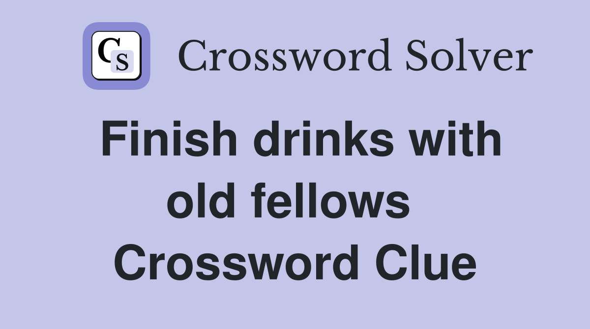Finish drinks with old fellows  Crossword Clue