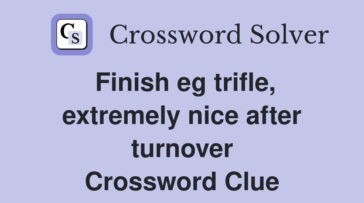Finish eg trifle, extremely nice after turnover Crossword Clue