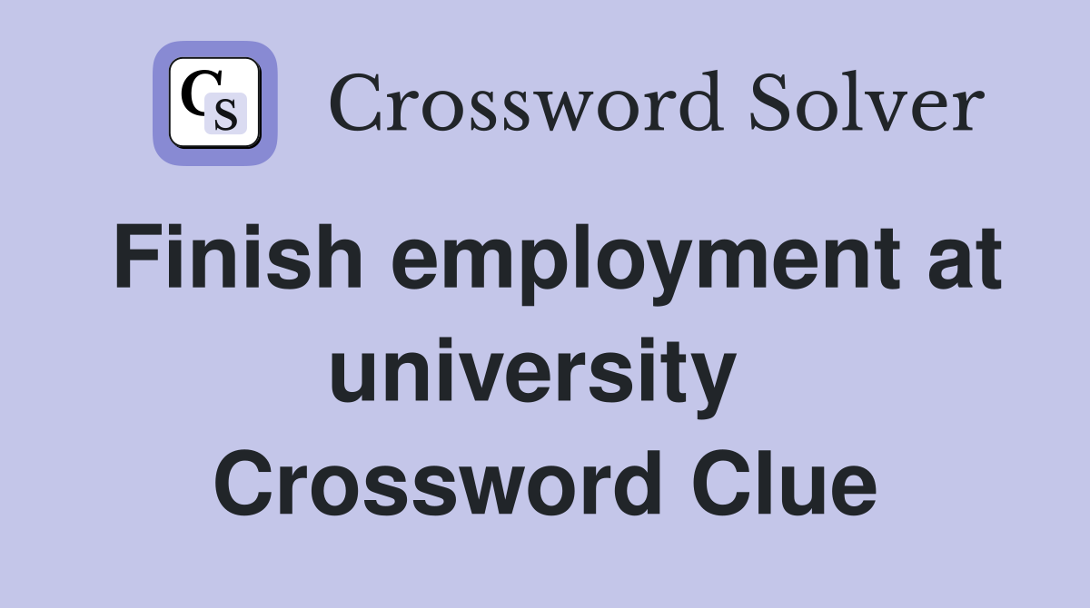 Finish employment at university  Crossword Clue