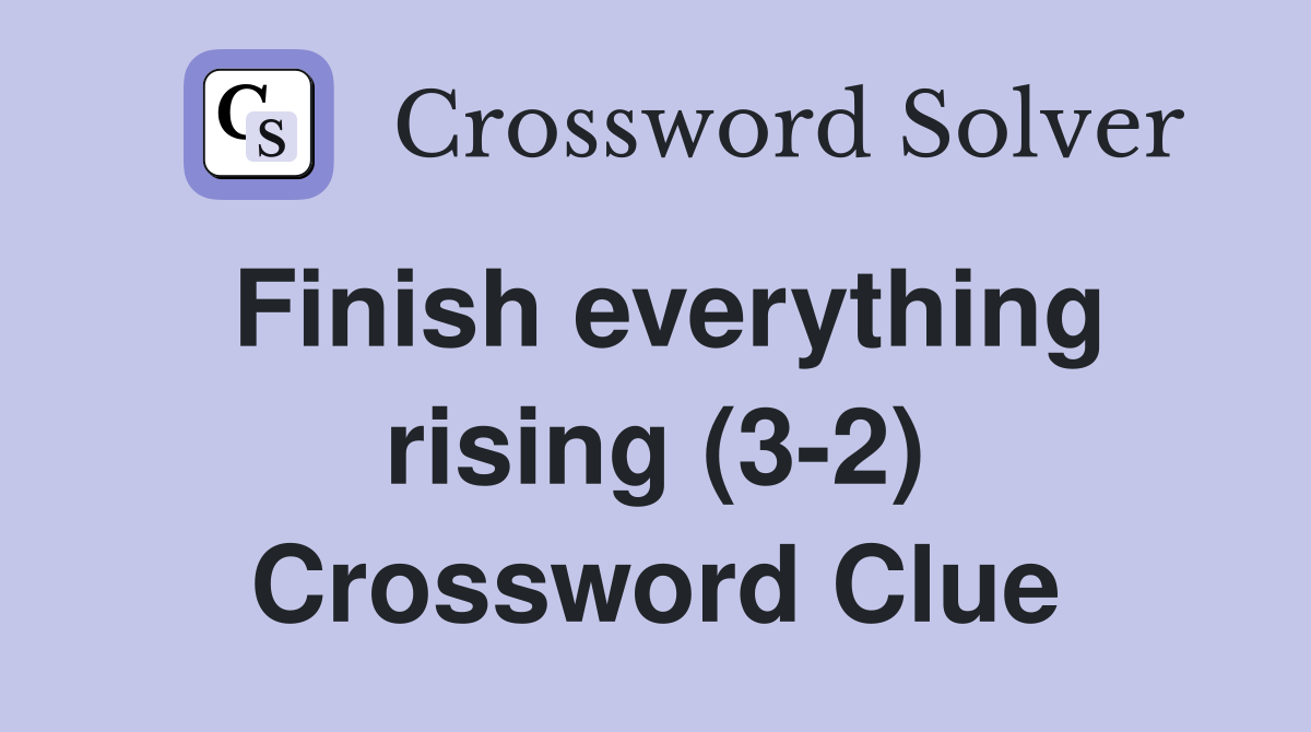 Finish everything rising (3-2) Crossword Clue