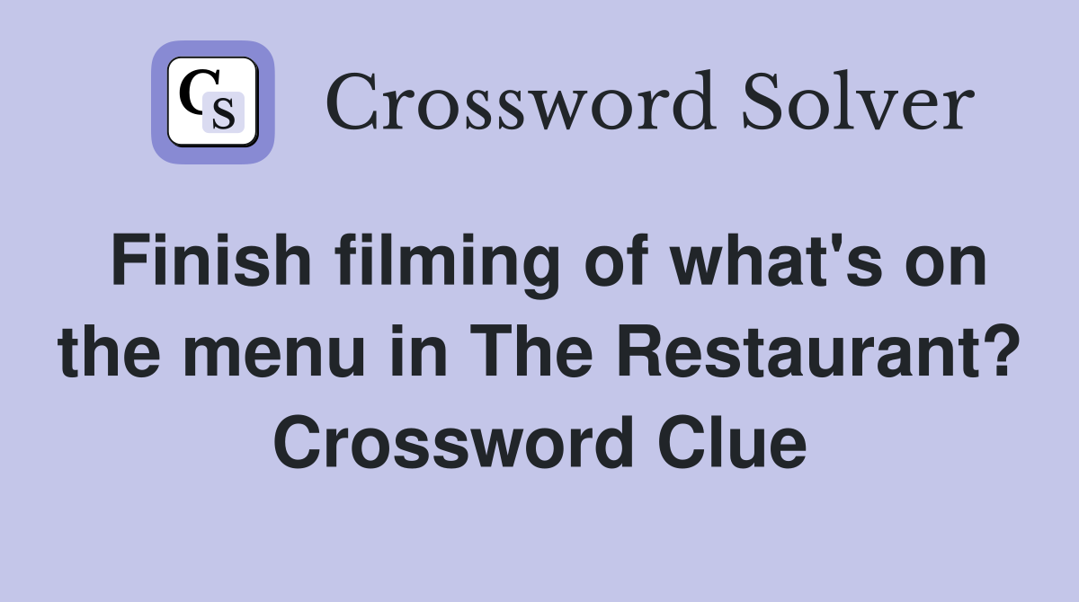 Finish filming of what's on the menu in The Restaurant? Crossword Clue