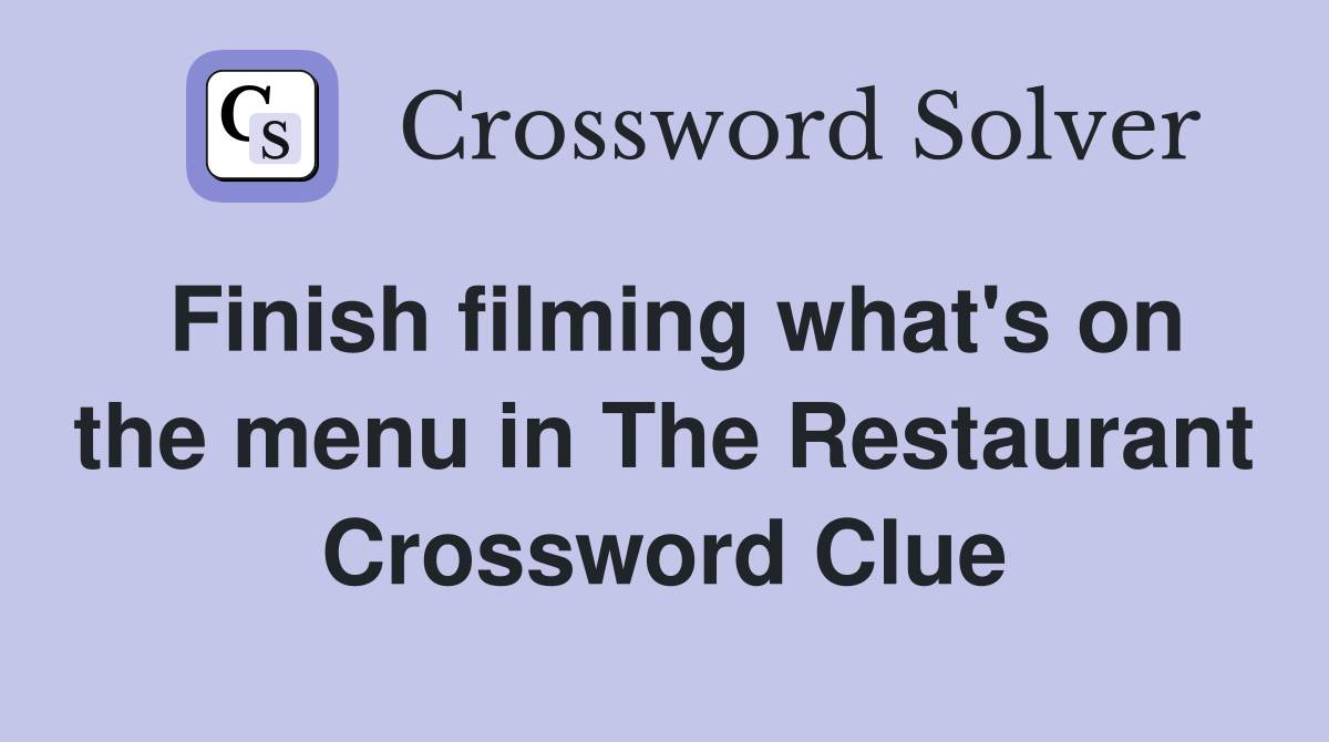 Finish filming what's on the menu in The Restaurant Crossword Clue