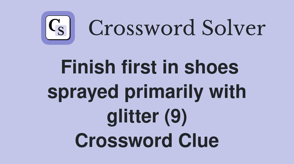Finish first in shoes sprayed primarily with glitter (9) Crossword Clue