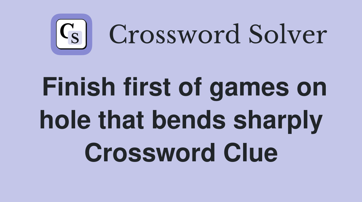 Finish first of games on hole that bends sharply Crossword Clue