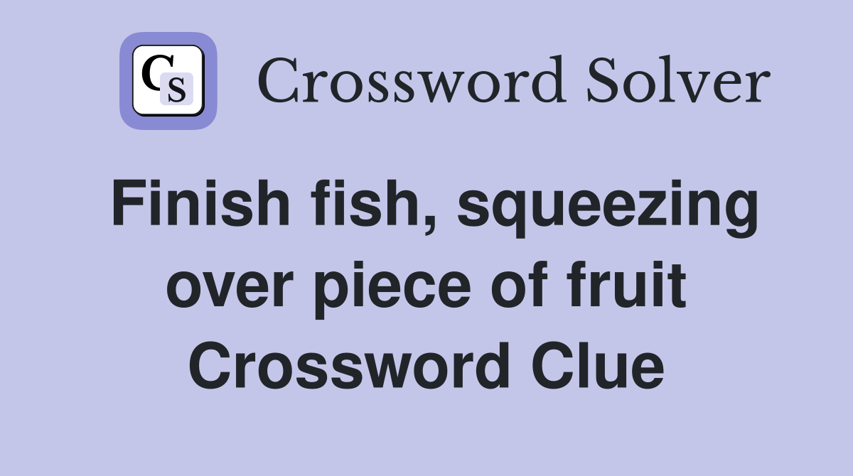 Finish fish, squeezing over piece of fruit Crossword Clue