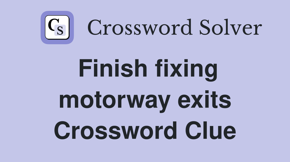 Finish fixing motorway exits Crossword Clue