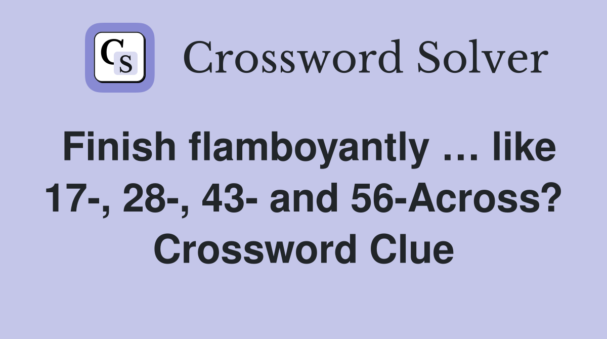 Finish flamboyantly … like 17-, 28-, 43- and 56-Across? Crossword Clue