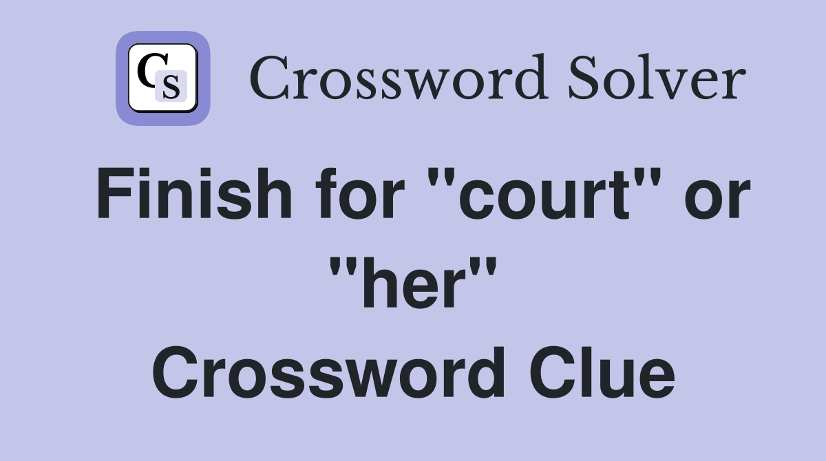 Finish for "court" or "her" Crossword Clue