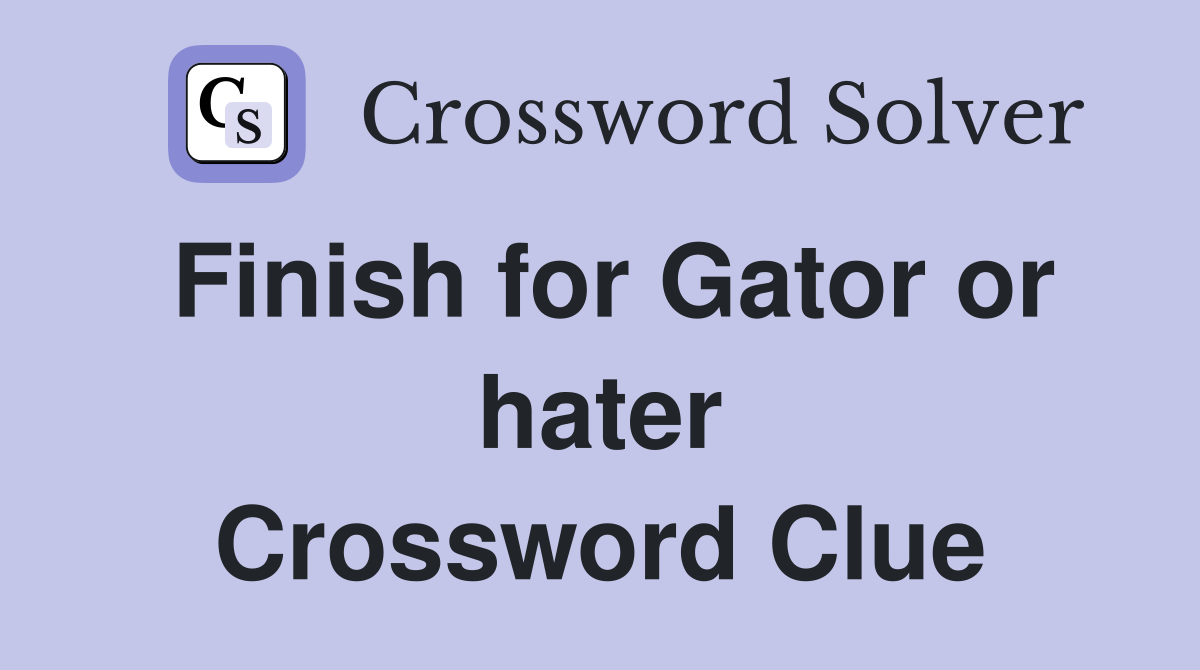 Finish for Gator or hater Crossword Clue
