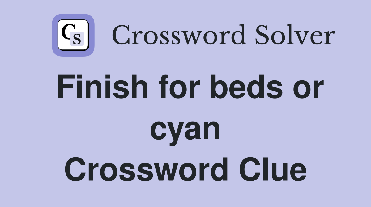 Finish for beds or cyan Crossword Clue