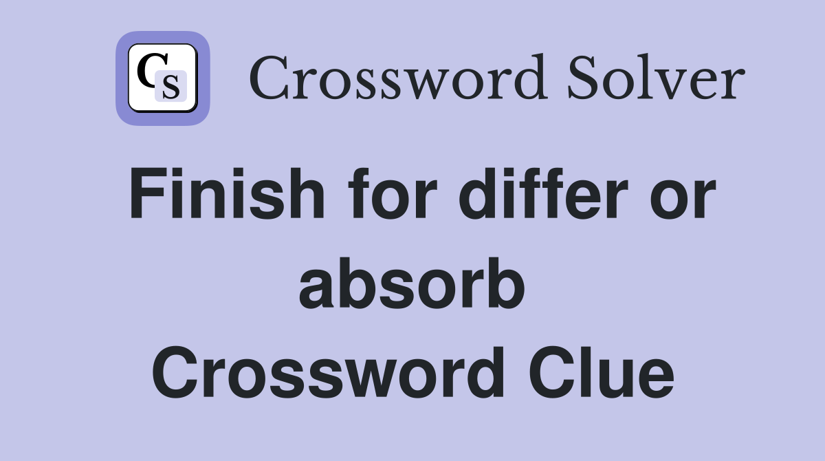 Finish for differ or absorb Crossword Clue