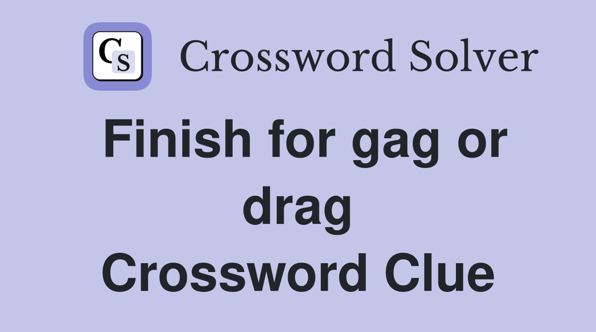Finish for gag or drag Crossword Clue