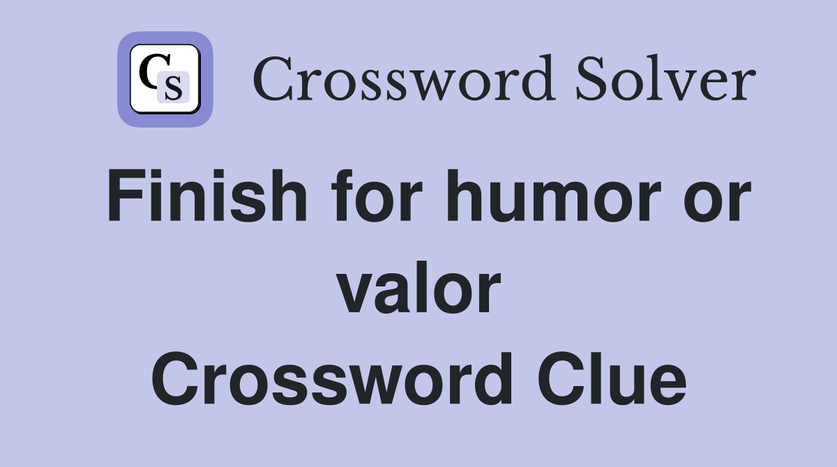 Finish for humor or valor Crossword Clue