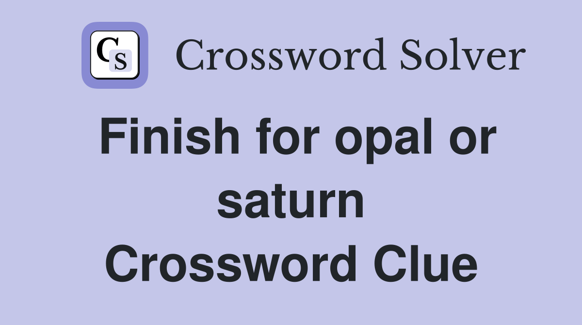 Finish for opal or saturn Crossword Clue