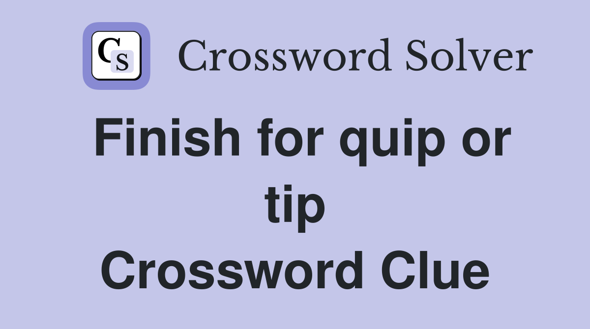Finish for quip or tip Crossword Clue