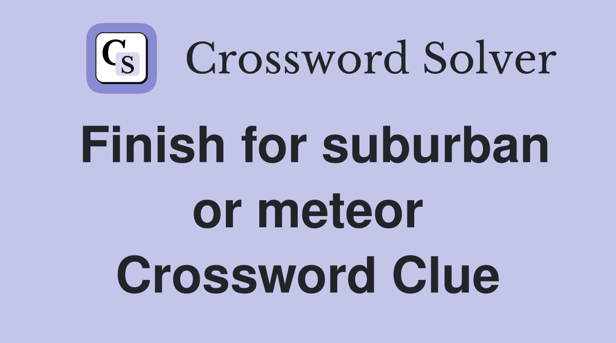 Finish for suburban or meteor Crossword Clue