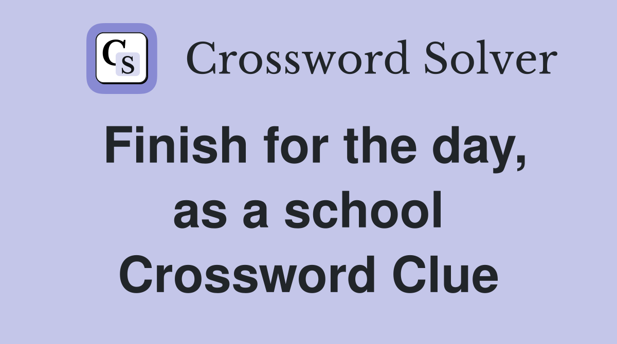 Finish for the day, as a school Crossword Clue