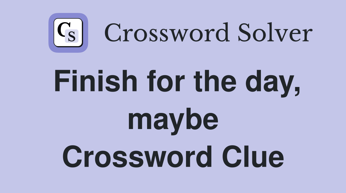 Finish for the day, maybe Crossword Clue