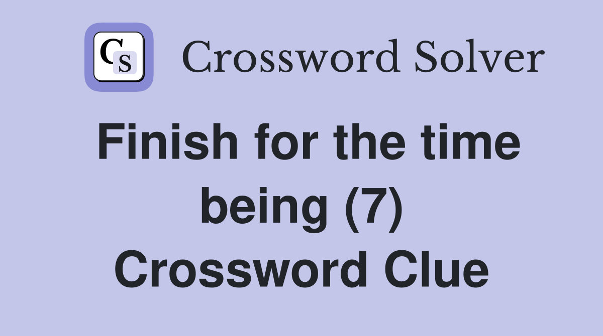 Finish for the time being (7) Crossword Clue