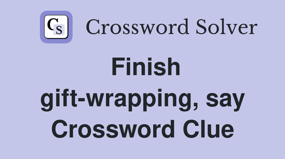 Finish gift-wrapping, say Crossword Clue