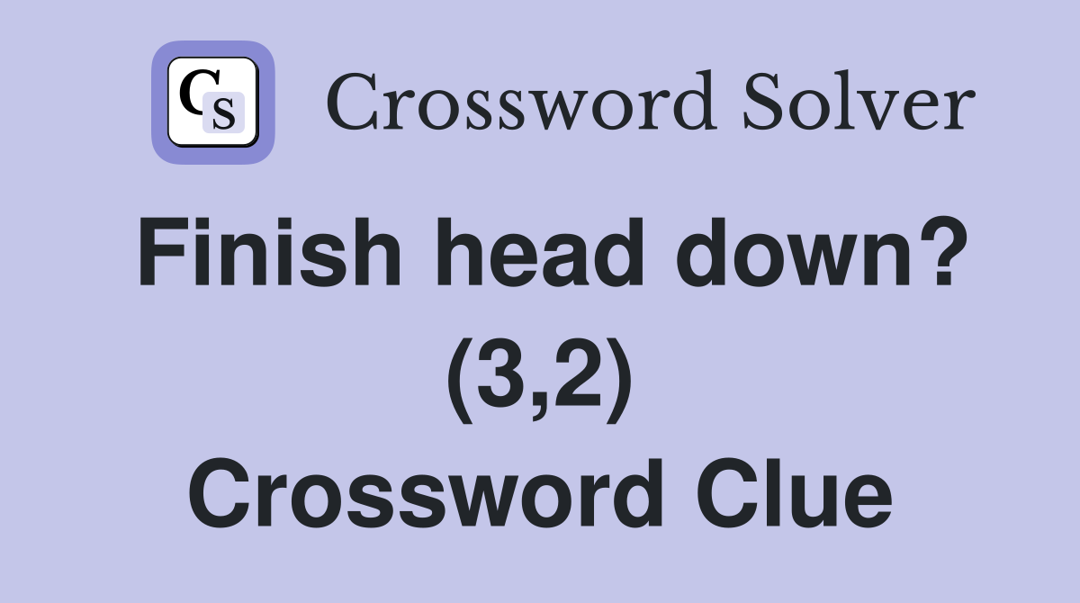 Finish head down? (3,2) Crossword Clue