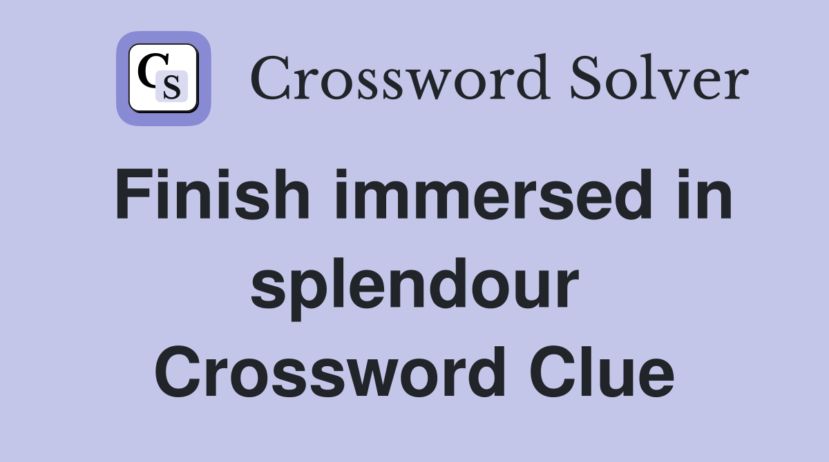 Finish immersed in splendour Crossword Clue