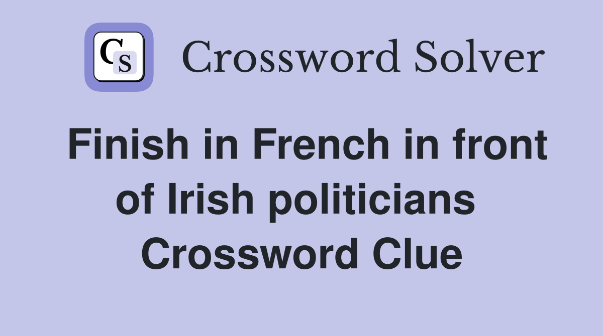 Finish in French in front of Irish politicians  Crossword Clue