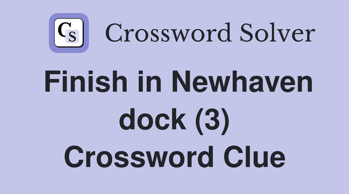 Finish in Newhaven dock (3) Crossword Clue