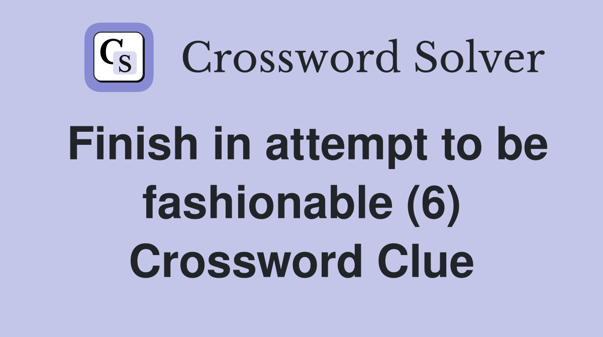 Finish in attempt to be fashionable (6) Crossword Clue