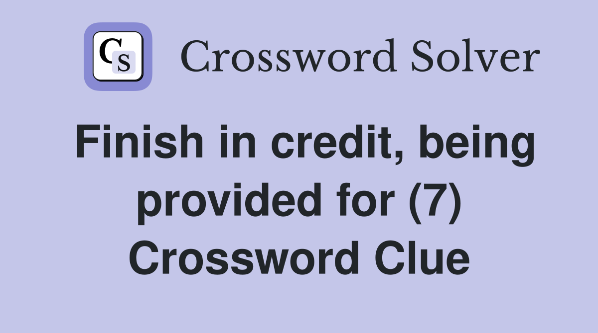 Finish in credit, being provided for (7) Crossword Clue