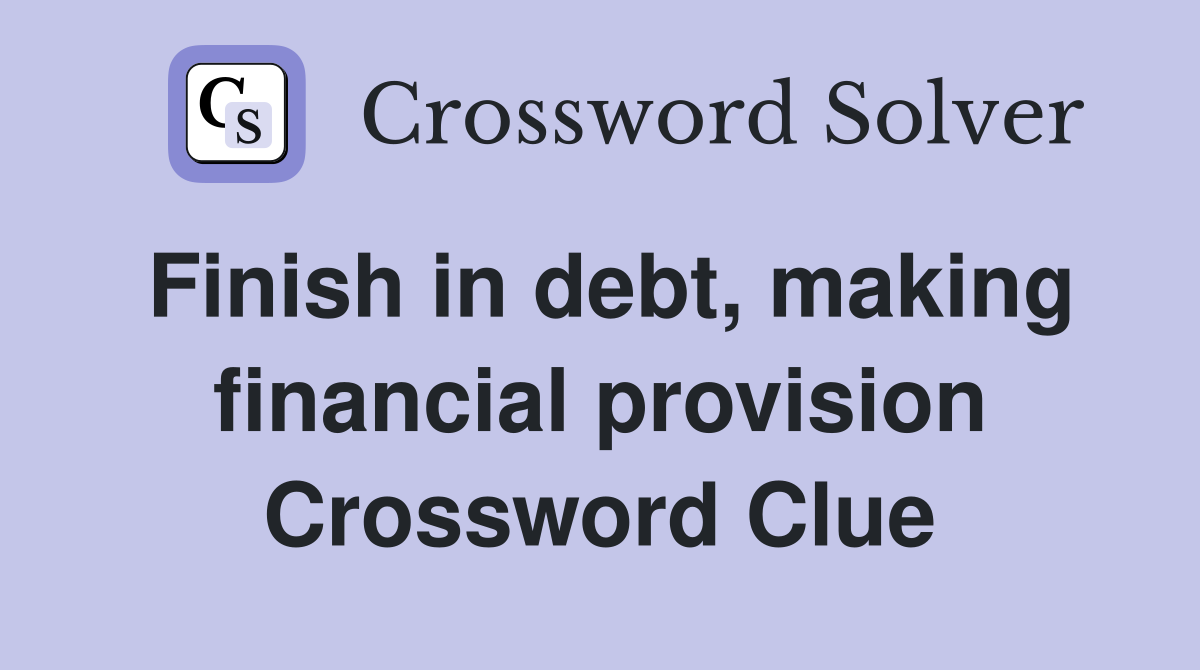 Finish in debt, making financial provision Crossword Clue