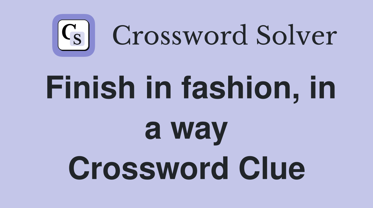 Finish in fashion, in a way Crossword Clue