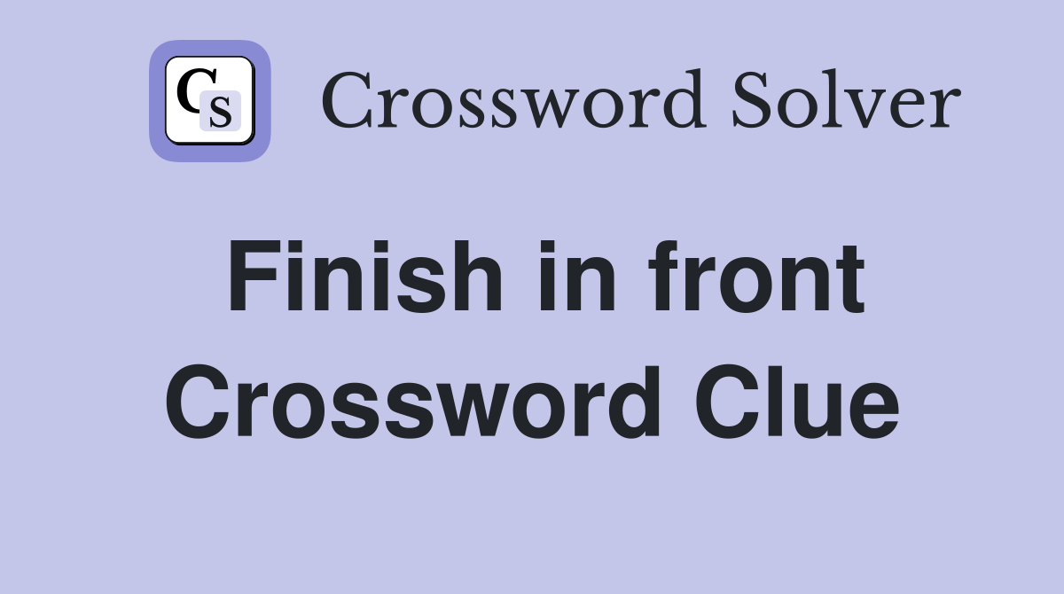 Finish in front Crossword Clue