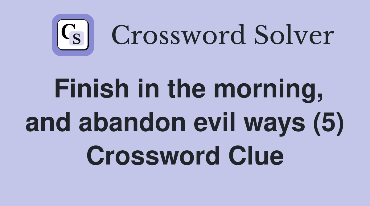 Finish in the morning, and abandon evil ways (5) Crossword Clue