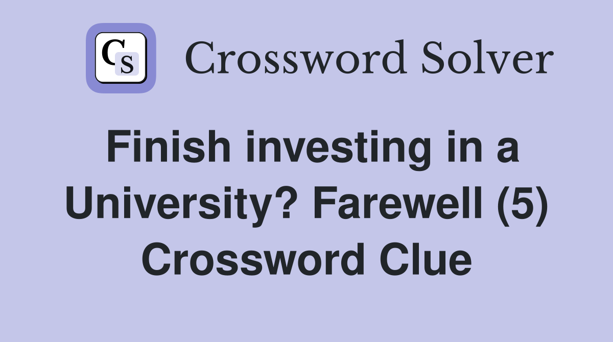Finish investing in a University? Farewell (5) Crossword Clue