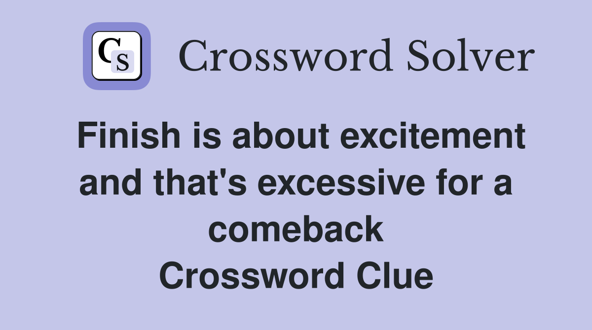 Finish is about excitement and that's excessive for a comeback Crossword Clue